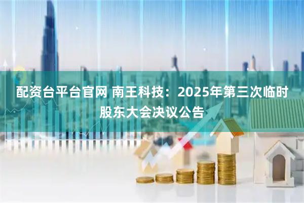 配资台平台官网 南王科技：2025年第三次临时股东大会决议公告