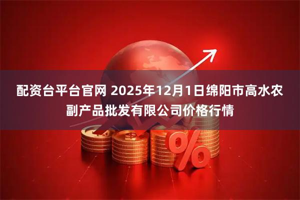 配资台平台官网 2025年12月1日绵阳市高水农副产品批发有限公司价格行情