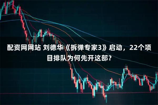 配资网网站 刘德华《拆弹专家3》启动，22个项目排队为何先开这部？
