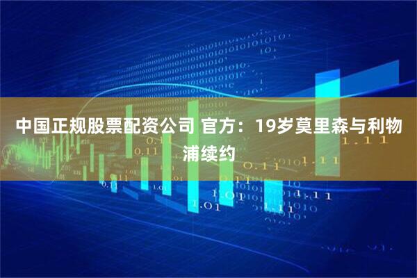 中国正规股票配资公司 官方：19岁莫里森与利物浦续约